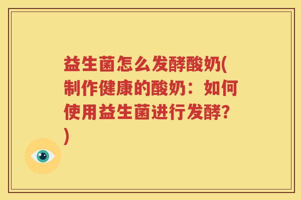 益生菌怎么发酵酸奶(制作健康的酸奶：如何使用益生菌进行发酵？)