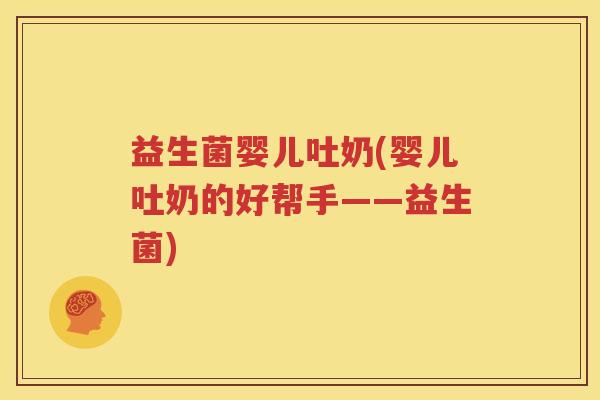 益生菌婴儿吐奶(婴儿吐奶的好帮手——益生菌)