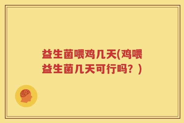 益生菌喂鸡几天(鸡喂益生菌几天可行吗？)