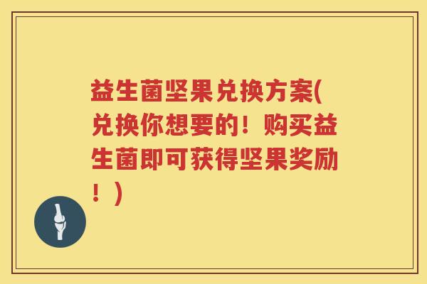 益生菌坚果兑换方案(兑换你想要的！购买益生菌即可获得坚果奖励！)