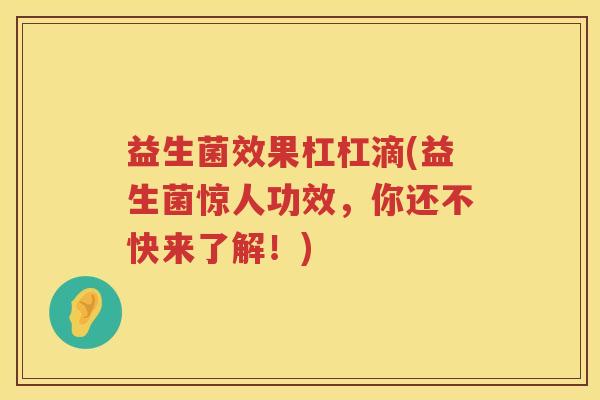 益生菌效果杠杠滴(益生菌惊人功效，你还不快来了解！)