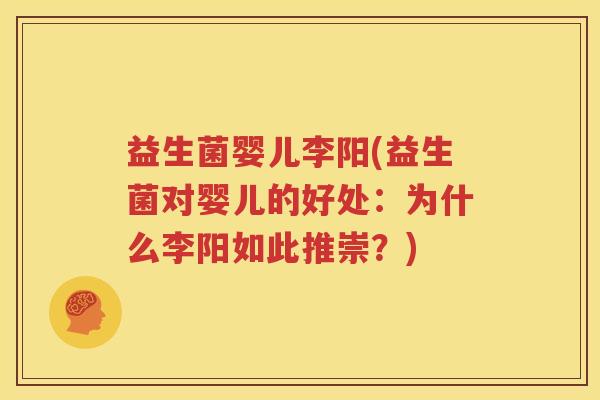 益生菌婴儿李阳(益生菌对婴儿的好处：为什么李阳如此推崇？)