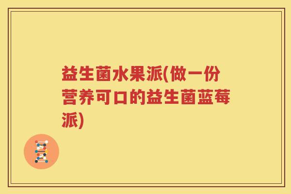 益生菌水果派(做一份营养可口的益生菌蓝莓派)