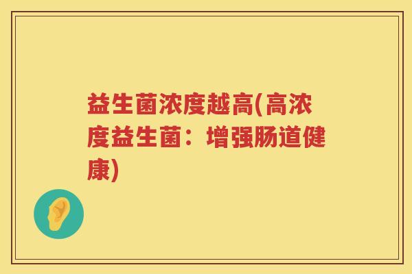 益生菌浓度越高(高浓度益生菌：增强肠道健康)