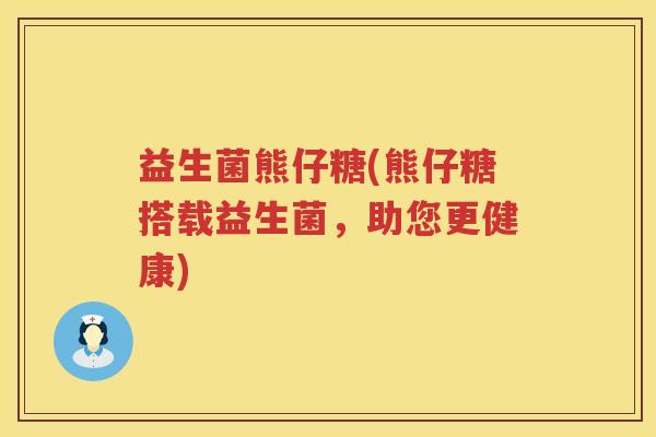 益生菌熊仔糖(熊仔糖搭载益生菌，助您更健康)