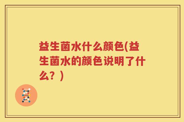 益生菌水什么颜色(益生菌水的颜色说明了什么？)