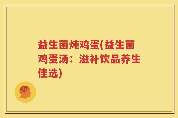 益生菌炖鸡蛋(益生菌鸡蛋汤：滋补饮品养生佳选)