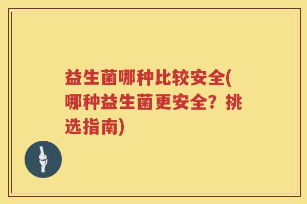 益生菌哪种比较安全(哪种益生菌更安全？挑选指南)