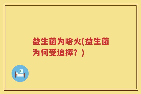 益生菌为啥火(益生菌为何受追捧？)
