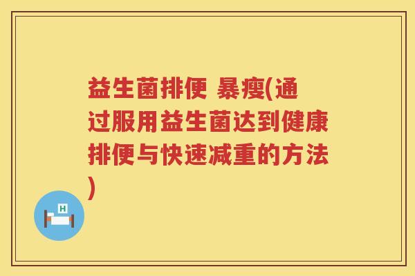 益生菌排便 暴瘦(通过服用益生菌达到健康排便与快速减重的方法)