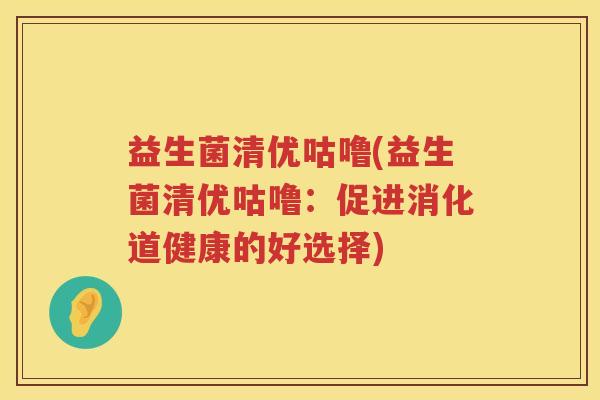 益生菌清优咕噜(益生菌清优咕噜：促进消化道健康的好选择)