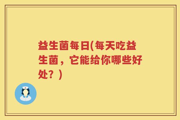 益生菌每日(每天吃益生菌，它能给你哪些好处？)