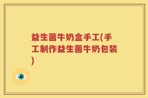 益生菌牛奶盒手工(手工制作益生菌牛奶包装)