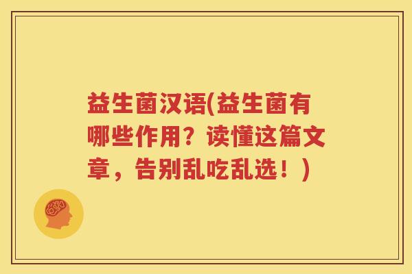 益生菌汉语(益生菌有哪些作用？读懂这篇文章，告别乱吃乱选！)