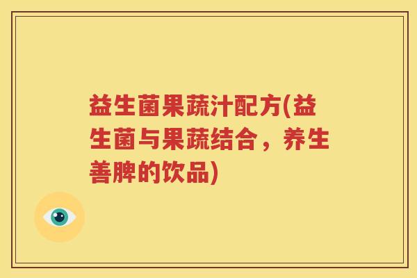 益生菌果蔬汁配方(益生菌与果蔬结合，养生善脾的饮品)