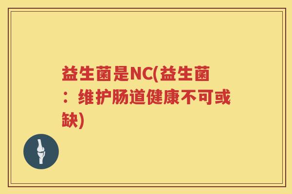 益生菌是NC(益生菌：维护肠道健康不可或缺)