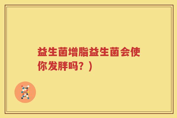 益生菌增脂益生菌会使你发胖吗？)