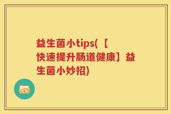 益生菌小tips(【快速提升肠道健康】益生菌小妙招)