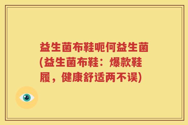益生菌布鞋呃何益生菌(益生菌布鞋：爆款鞋履，健康舒适两不误)