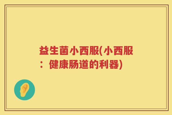 益生菌小西服(小西服：健康肠道的利器)