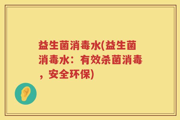 益生菌消毒水(益生菌消毒水：有效杀菌消毒，安全环保)