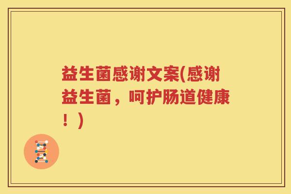 益生菌感谢文案(感谢益生菌，呵护肠道健康！)