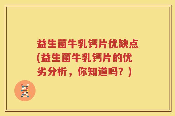 益生菌牛乳钙片优缺点(益生菌牛乳钙片的优劣分析，你知道吗？)