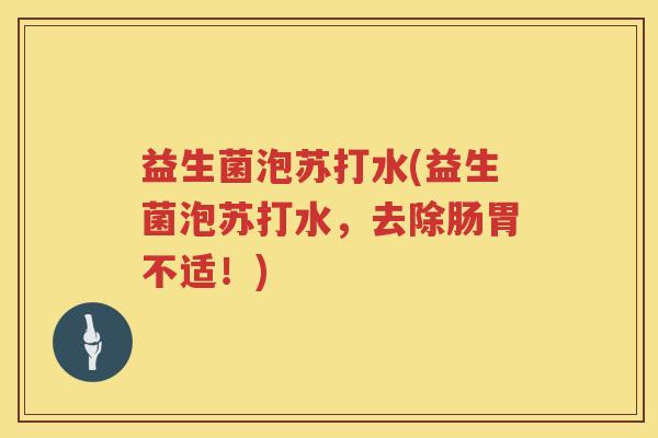 益生菌泡苏打水(益生菌泡苏打水，去除肠胃不适！)