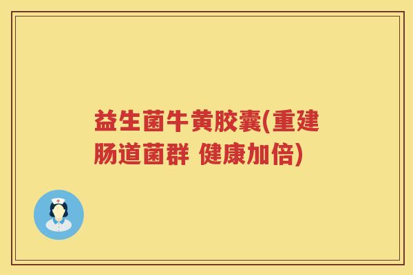 益生菌牛黄胶囊(重建肠道菌群 健康加倍)