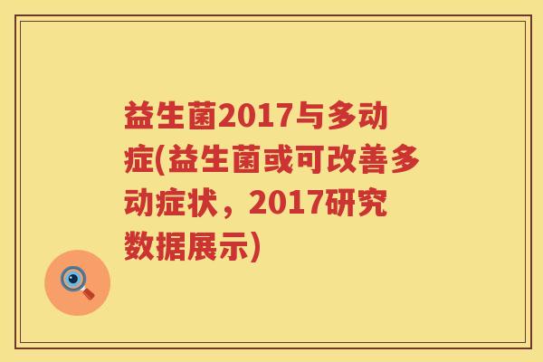 益生菌2017与多动症(益生菌或可改善多动症状，2017研究数据展示)