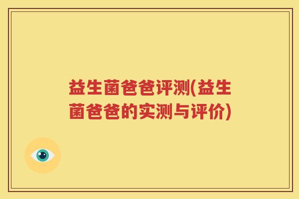 益生菌爸爸评测(益生菌爸爸的实测与评价)