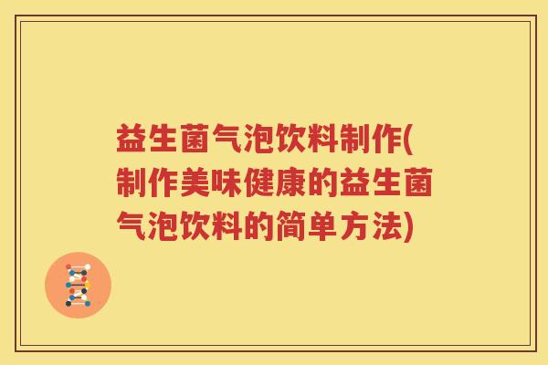 益生菌气泡饮料制作(制作美味健康的益生菌气泡饮料的简单方法)