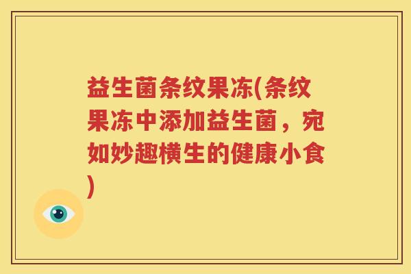 益生菌条纹果冻(条纹果冻中添加益生菌，宛如妙趣横生的健康小食)