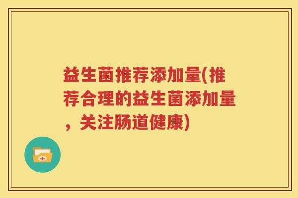 益生菌推荐添加量(推荐合理的益生菌添加量，关注肠道健康)