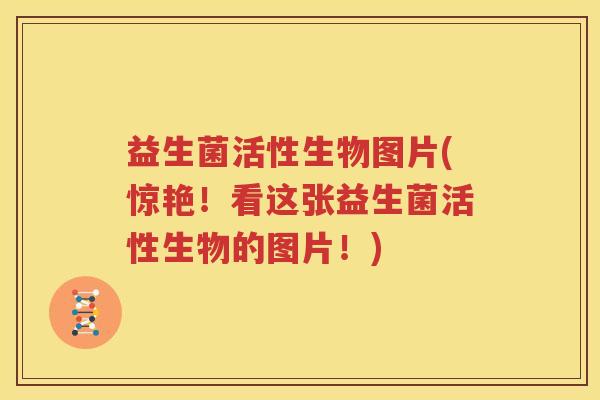 益生菌活性生物图片(惊艳！看这张益生菌活性生物的图片！)