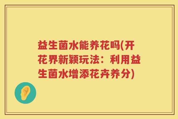 益生菌水能养花吗(开花界新颖玩法：利用益生菌水增添花卉养分)
