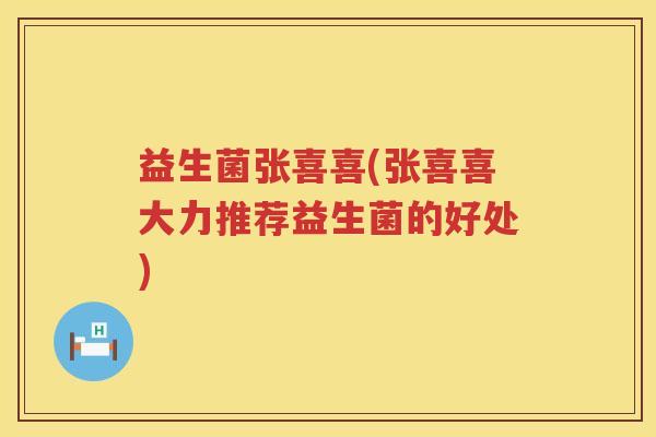益生菌张喜喜(张喜喜大力推荐益生菌的好处)