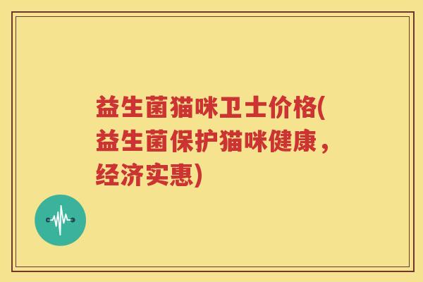 益生菌猫咪卫士价格(益生菌保护猫咪健康，经济实惠)
