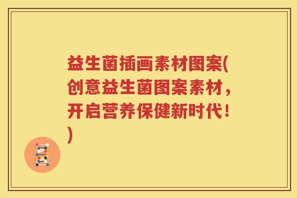 益生菌插画素材图案(创意益生菌图案素材，开启营养保健新时代！)