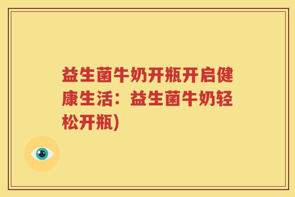 益生菌牛奶开瓶开启健康生活：益生菌牛奶轻松开瓶)