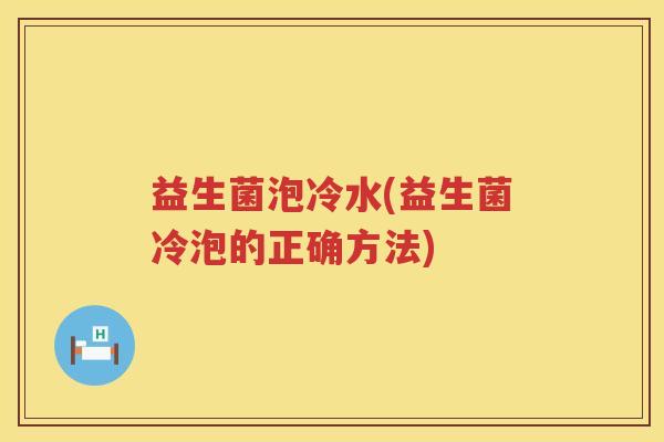 益生菌泡冷水(益生菌冷泡的正确方法)
