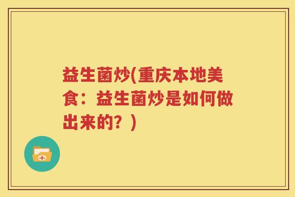 益生菌炒(重庆本地美食：益生菌炒是如何做出来的？)