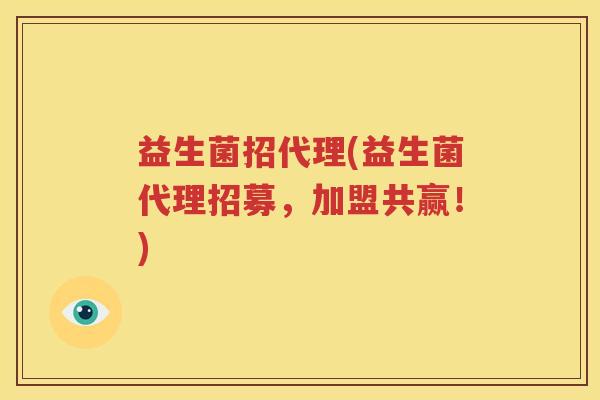 益生菌招代理(益生菌代理招募，加盟共赢！)