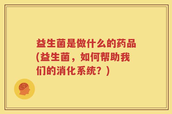 益生菌是做什么的药品(益生菌，如何帮助我们的消化系统？)