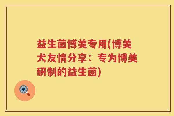 益生菌博美专用(博美犬友情分享：专为博美研制的益生菌)
