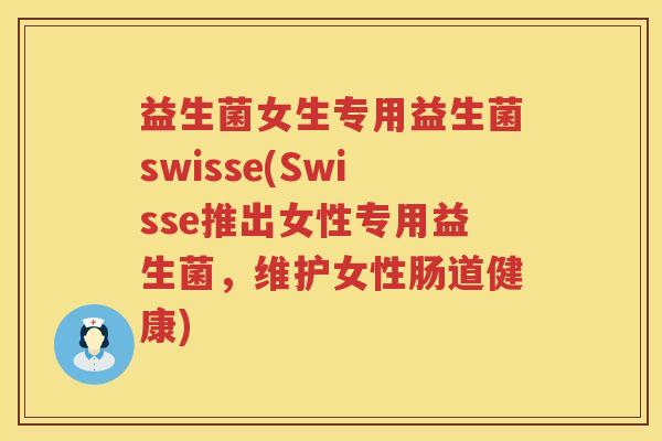 益生菌女生专用益生菌swisse(Swisse推出女性专用益生菌，维护女性肠道健康)