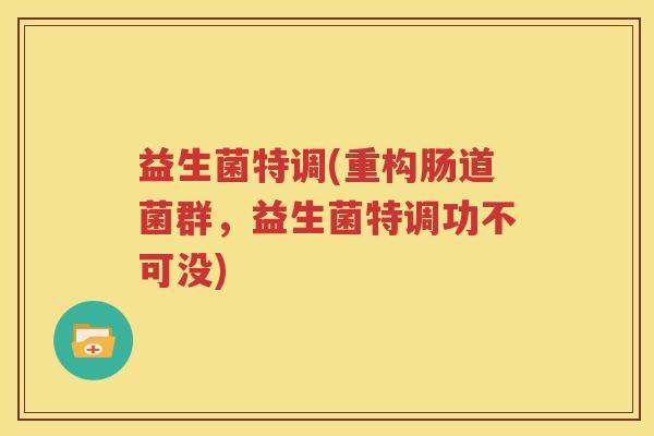 益生菌特调(重构肠道菌群，益生菌特调功不可没)