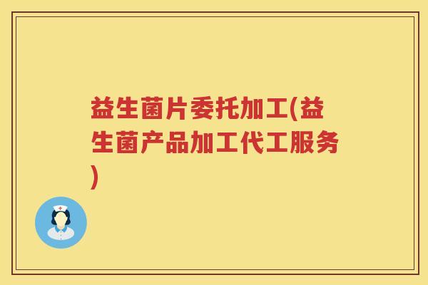 益生菌片委托加工(益生菌产品加工代工服务)