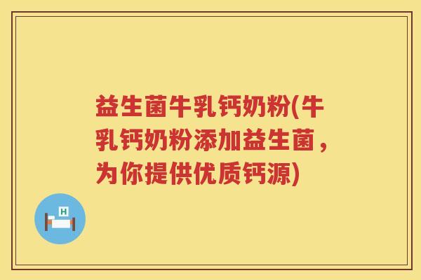 益生菌牛乳钙奶粉(牛乳钙奶粉添加益生菌，为你提供优质钙源)
