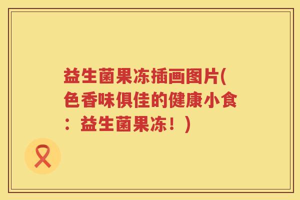 益生菌果冻插画图片(色香味俱佳的健康小食：益生菌果冻！)